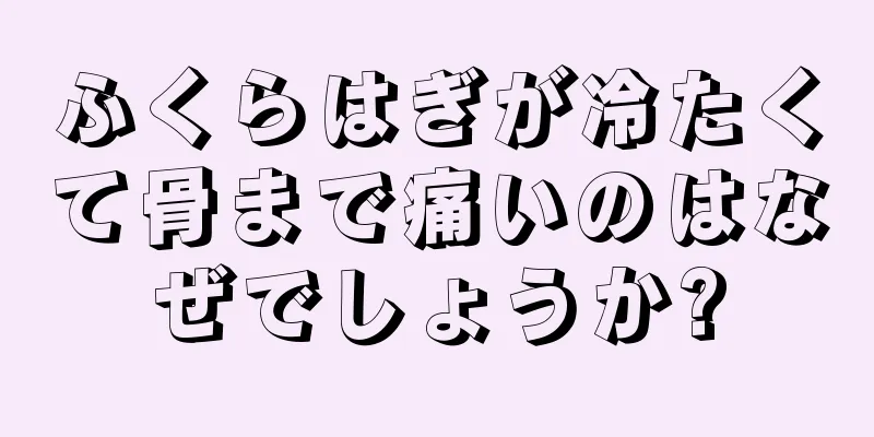 ふくらはぎが冷たくて骨まで痛いのはなぜでしょうか?