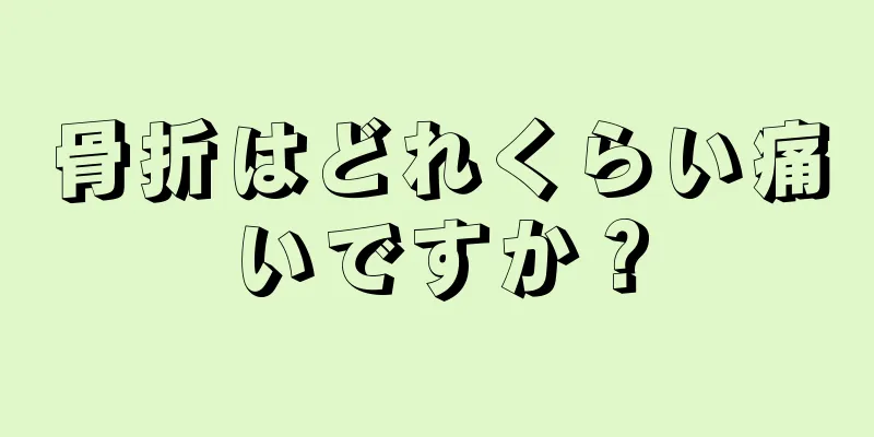 骨折はどれくらい痛いですか？