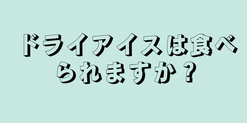 ドライアイスは食べられますか？