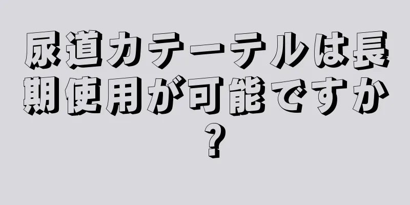 尿道カテーテルは長期使用が可能ですか？