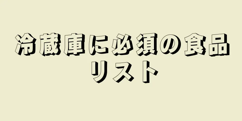 冷蔵庫に必須の食品リスト