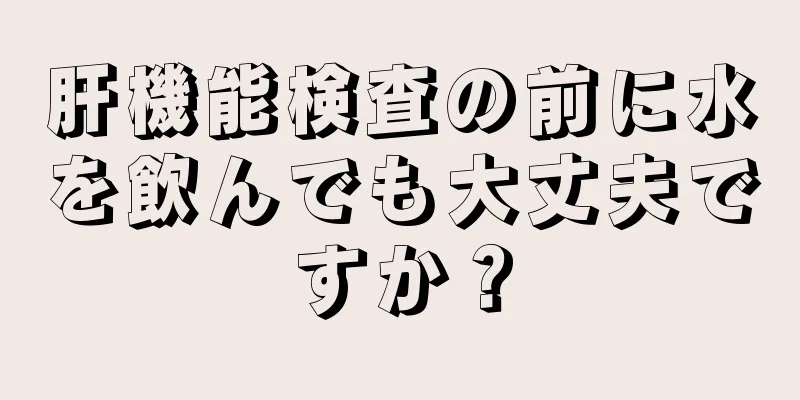 肝機能検査の前に水を飲んでも大丈夫ですか？