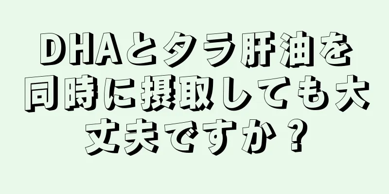 DHAとタラ肝油を同時に摂取しても大丈夫ですか？