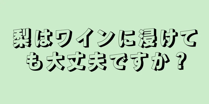 梨はワインに浸けても大丈夫ですか？