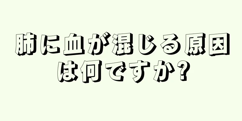 肺に血が混じる原因は何ですか?