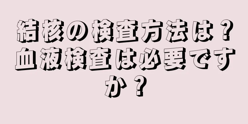 結核の検査方法は？血液検査は必要ですか？