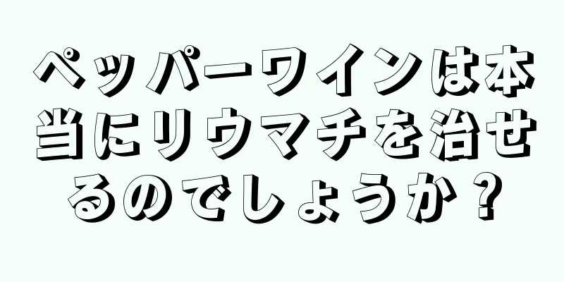 ペッパーワインは本当にリウマチを治せるのでしょうか？