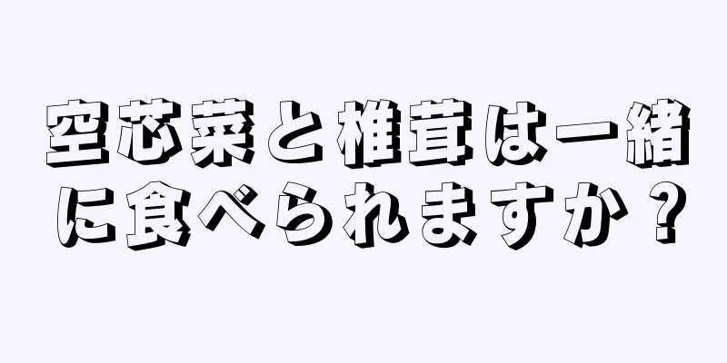 空芯菜と椎茸は一緒に食べられますか？