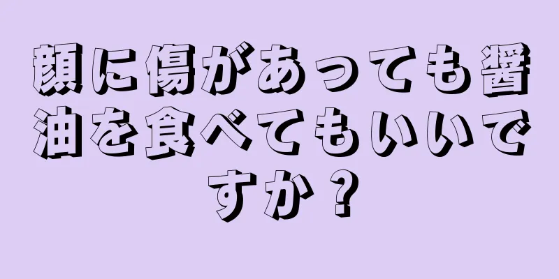 顔に傷があっても醤油を食べてもいいですか？