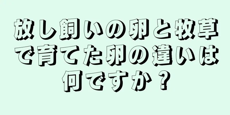 放し飼いの卵と牧草で育てた卵の違いは何ですか？