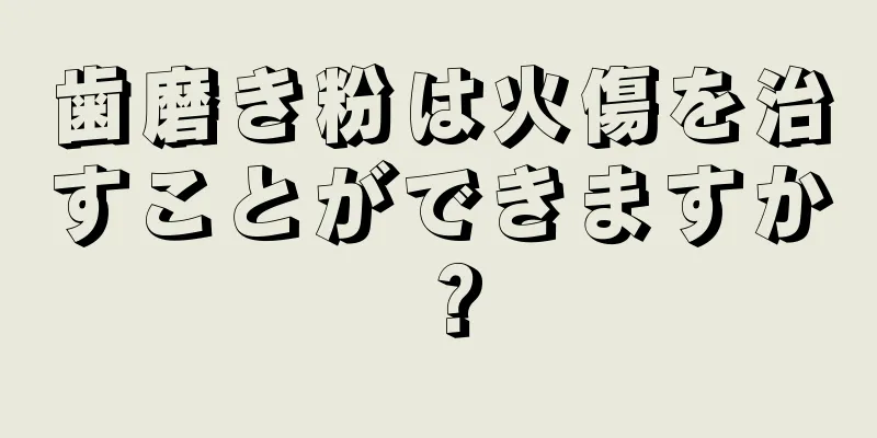 歯磨き粉は火傷を治すことができますか？