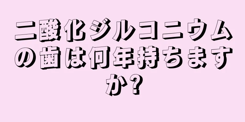 二酸化ジルコニウムの歯は何年持ちますか?