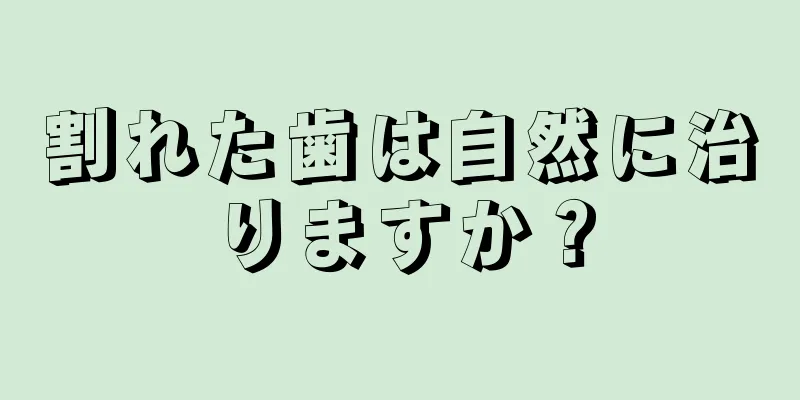 割れた歯は自然に治りますか？