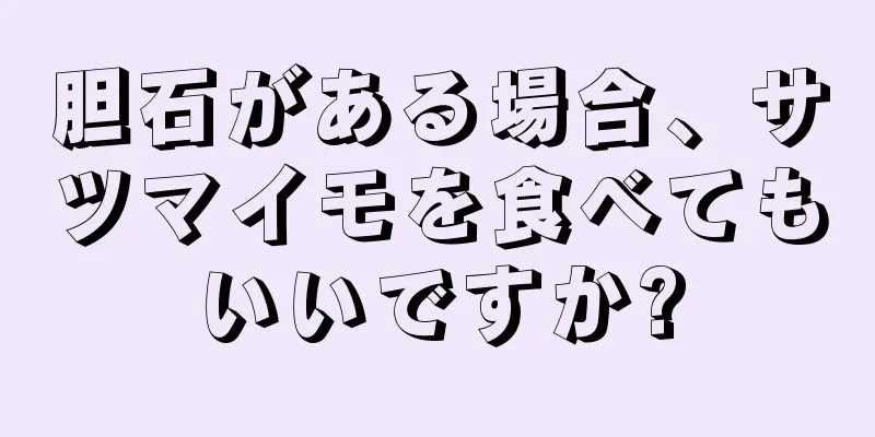 胆石がある場合、サツマイモを食べてもいいですか?