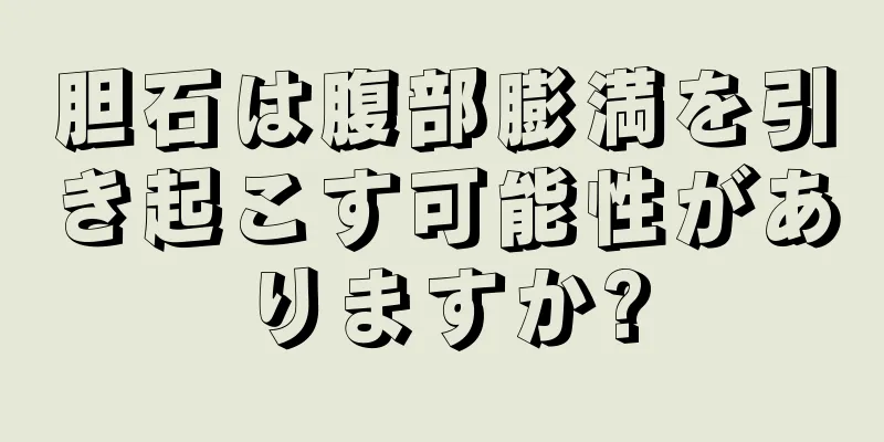 胆石は腹部膨満を引き起こす可能性がありますか?