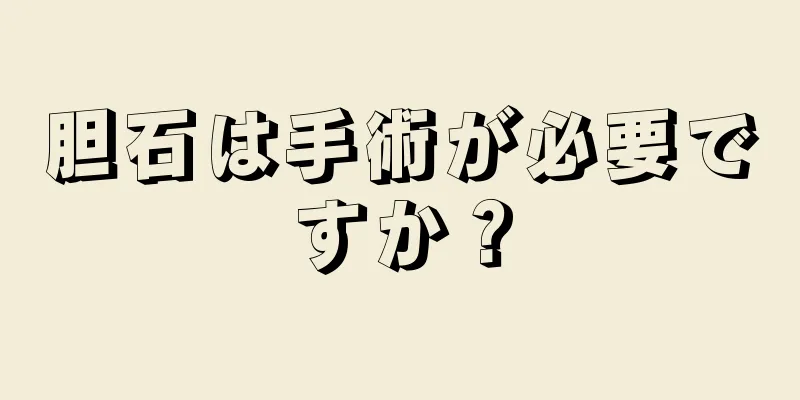 胆石は手術が必要ですか？