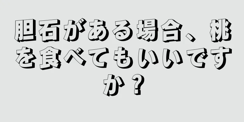 胆石がある場合、桃を食べてもいいですか？