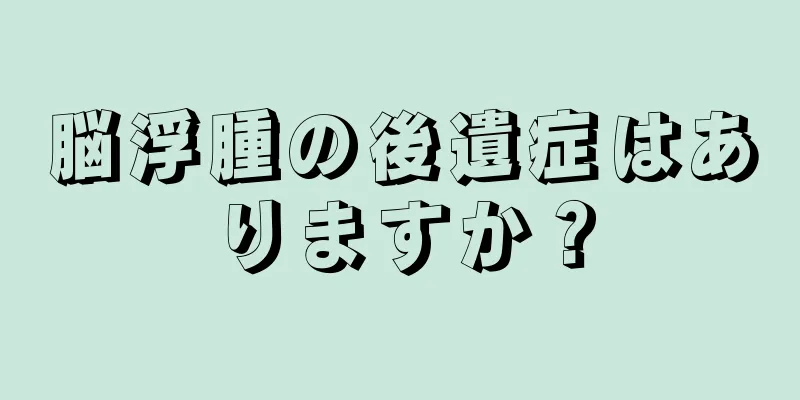 脳浮腫の後遺症はありますか？