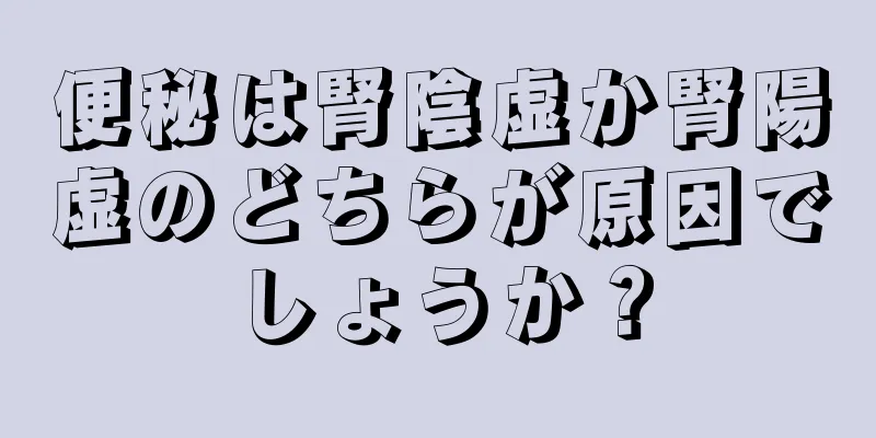 便秘は腎陰虚か腎陽虚のどちらが原因でしょうか？