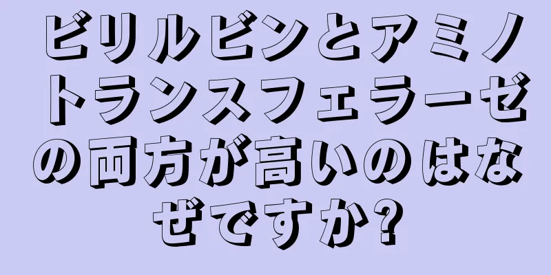 ビリルビンとアミノトランスフェラーゼの両方が高いのはなぜですか?