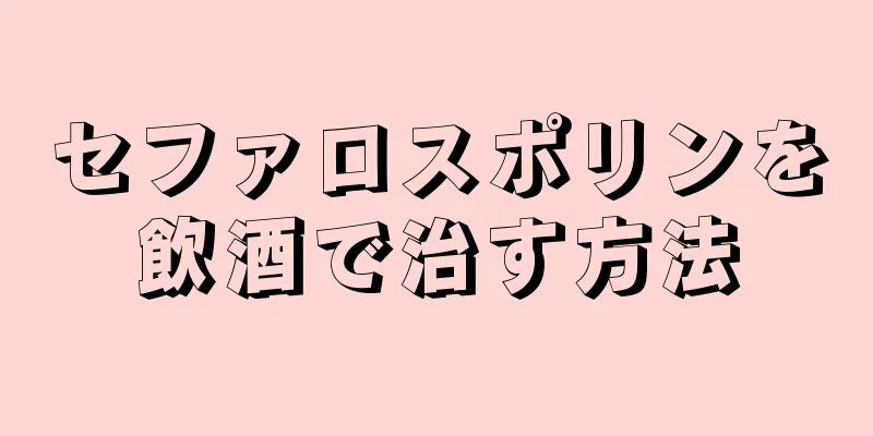 セファロスポリンを飲酒で治す方法