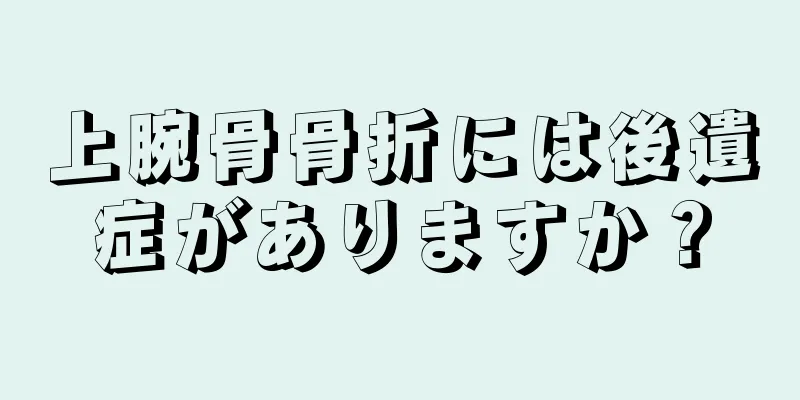 上腕骨骨折には後遺症がありますか？