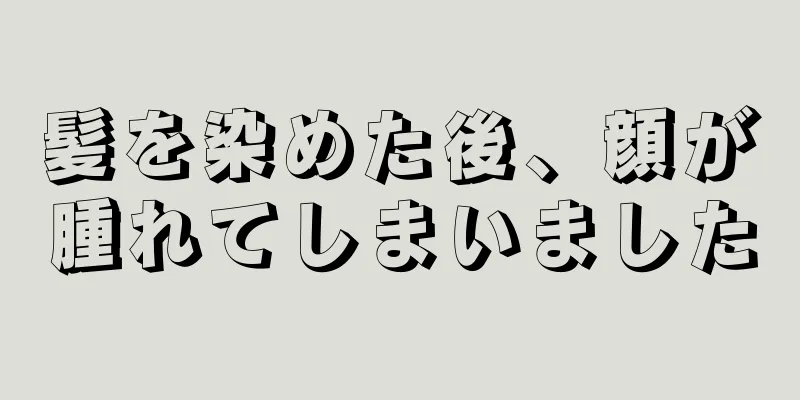 髪を染めた後、顔が腫れてしまいました