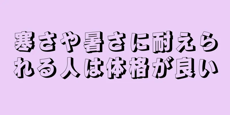 寒さや暑さに耐えられる人は体格が良い