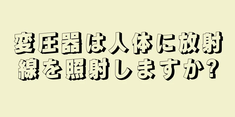 変圧器は人体に放射線を照射しますか?