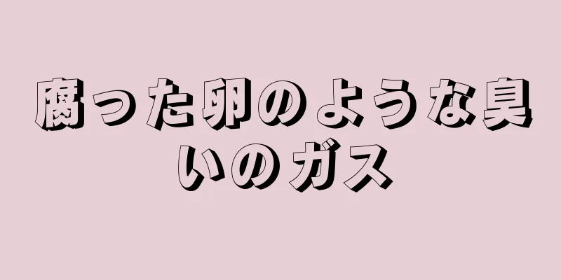 腐った卵のような臭いのガス