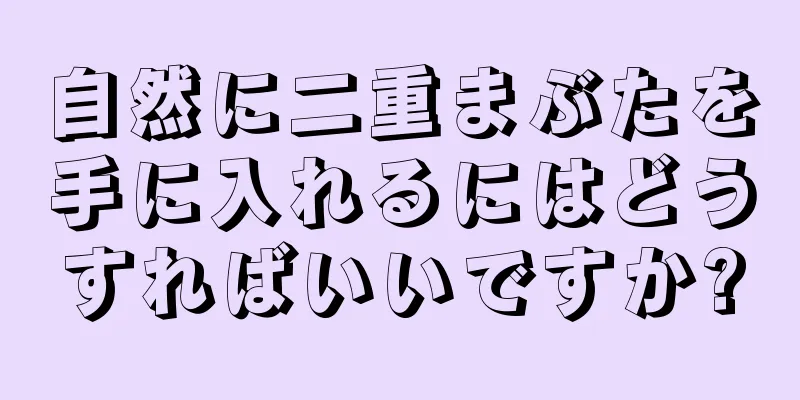 自然に二重まぶたを手に入れるにはどうすればいいですか?