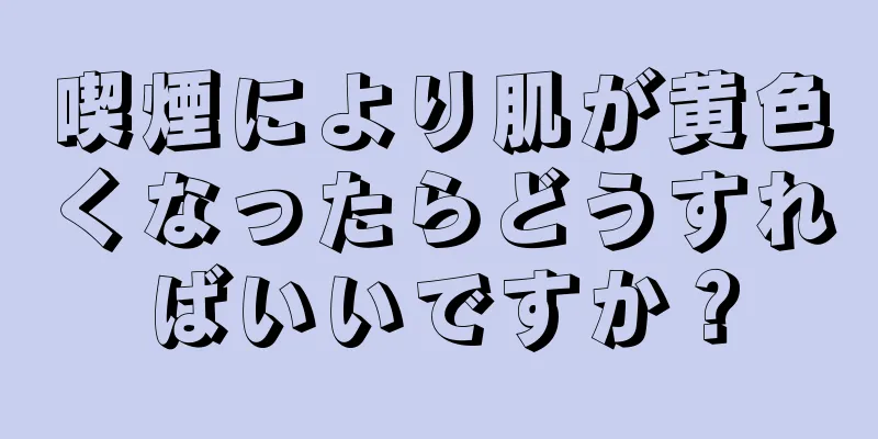 喫煙により肌が黄色くなったらどうすればいいですか？