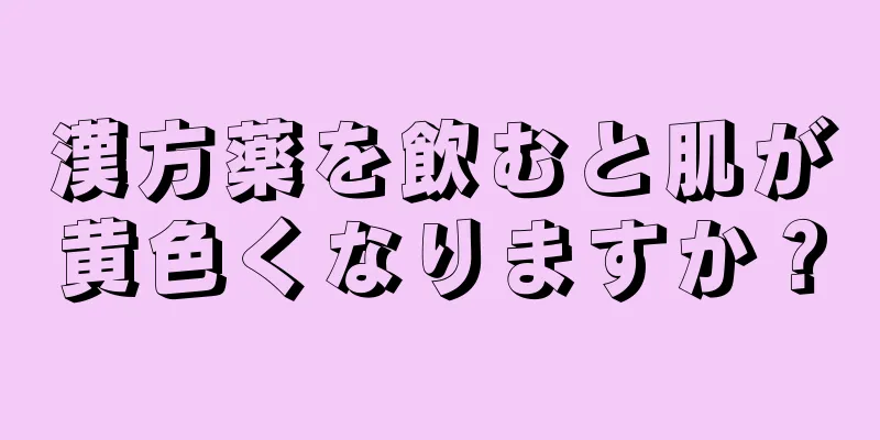 漢方薬を飲むと肌が黄色くなりますか？