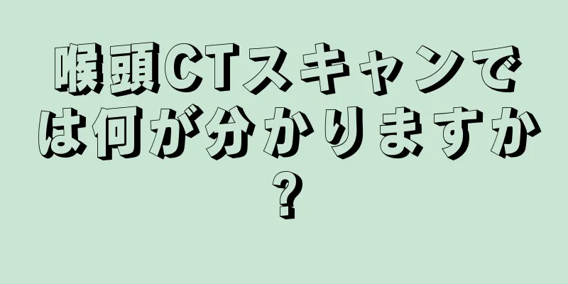 喉頭CTスキャンでは何が分かりますか?