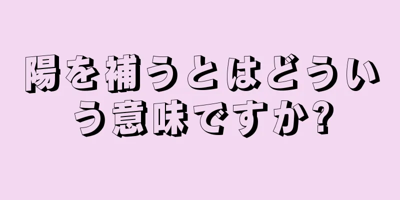 陽を補うとはどういう意味ですか?