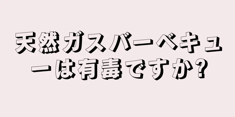 天然ガスバーベキューは有毒ですか?