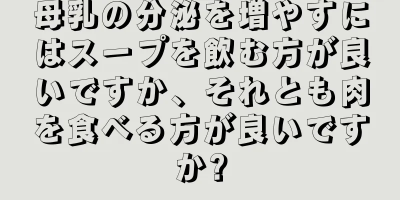 母乳の分泌を増やすにはスープを飲む方が良いですか、それとも肉を食べる方が良いですか?