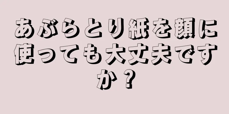 あぶらとり紙を顔に使っても大丈夫ですか？