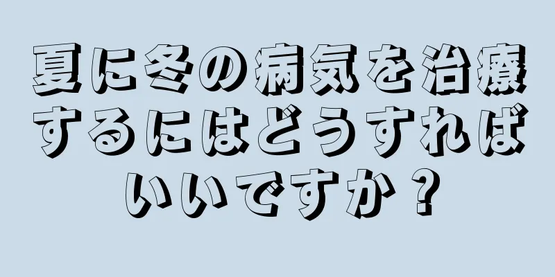 夏に冬の病気を治療するにはどうすればいいですか？