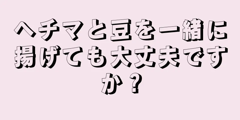 ヘチマと豆を一緒に揚げても大丈夫ですか？