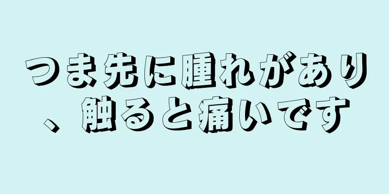 つま先に腫れがあり、触ると痛いです