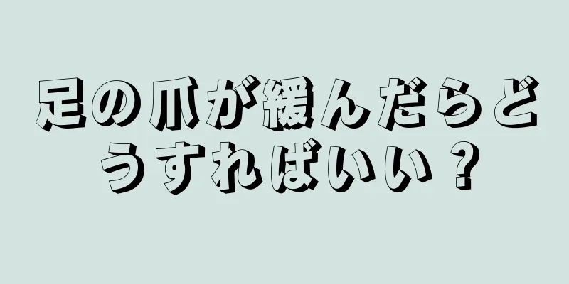 足の爪が緩んだらどうすればいい？