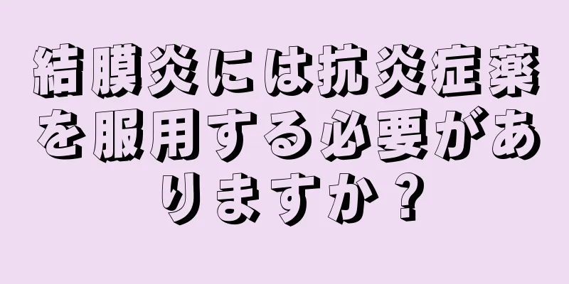 結膜炎には抗炎症薬を服用する必要がありますか？