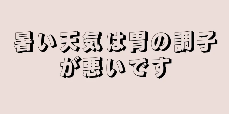 暑い天気は胃の調子が悪いです