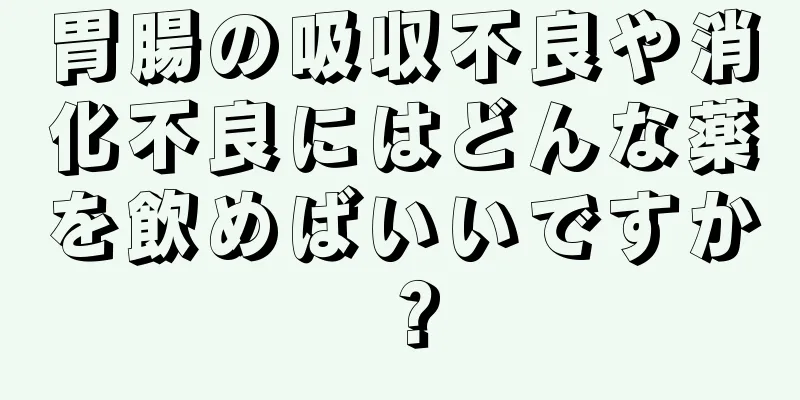 胃腸の吸収不良や消化不良にはどんな薬を飲めばいいですか？