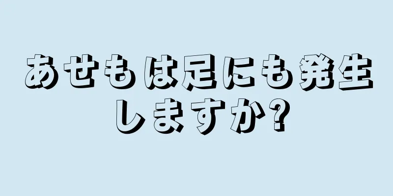 あせもは足にも発生しますか?