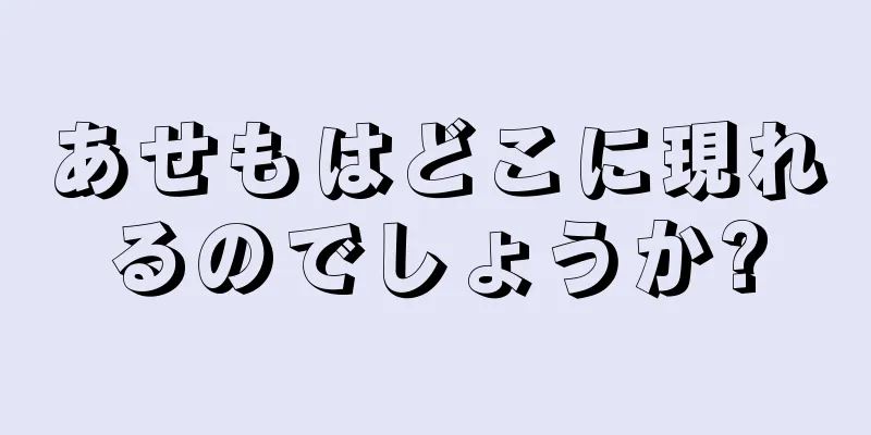 あせもはどこに現れるのでしょうか?