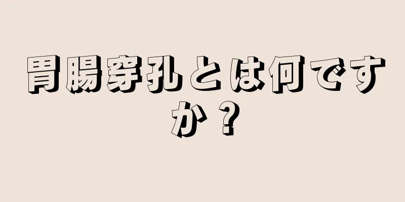 胃腸穿孔とは何ですか？