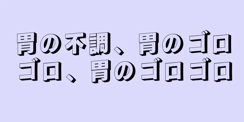 胃の不調、胃のゴロゴロ、胃のゴロゴロ