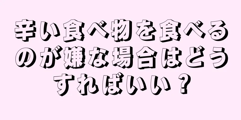 辛い食べ物を食べるのが嫌な場合はどうすればいい？